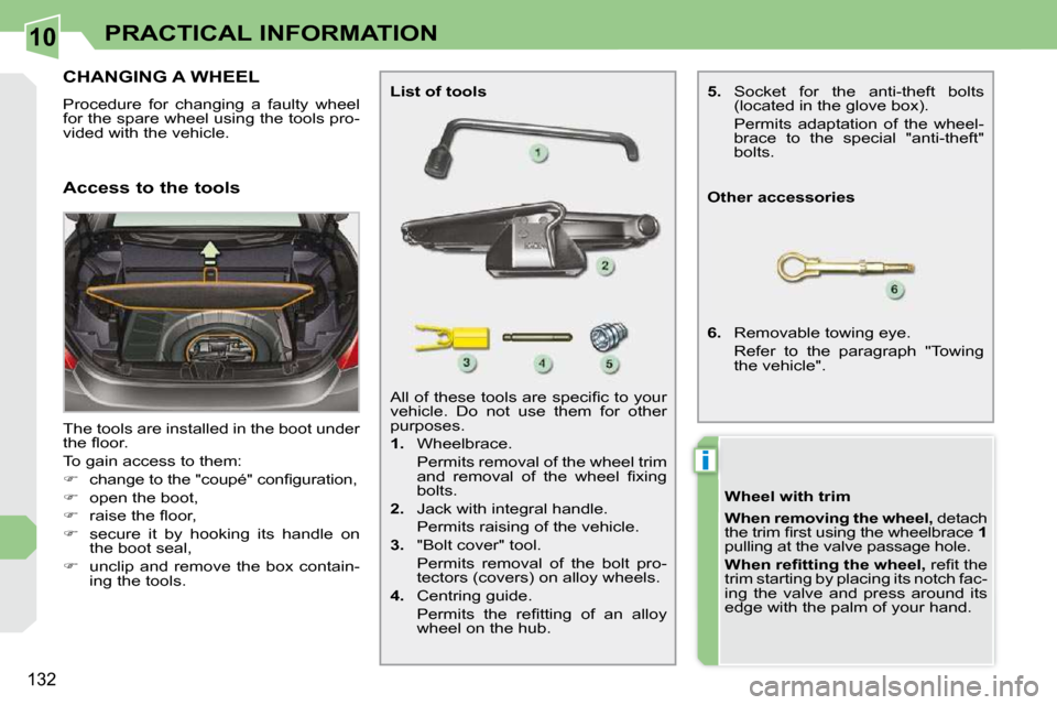 Peugeot 308 CC Dag 2009  Owners Manual 10
i
132
PRACTICAL INFORMATION
           CHANGING A WHEEL 
 Procedure  for  changing  a  faulty  wheel  
�f�o�r� �t�h�e� �s�p�a�r�e� �w�h�e�e�l� �u�s�i�n�g� �t�h�e� �t�o�o�l�s� �p�r�o�-
�v�i�d�e�d� �