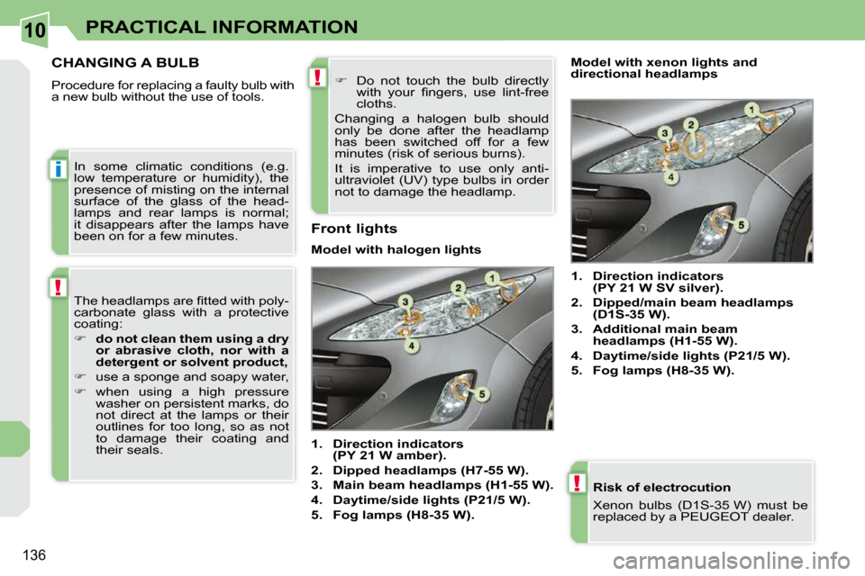 Peugeot 308 CC Dag 2009  Owners Manual 10
i
!
!
!
�1�3�6
PRACTICAL INFORMATION
  Risk of electrocution  
� �X�e�n�o�n�  �b�u�l�b�s�  �(�D�1�S�-�3�5� �W�)�  �m�u�s�t�  �b�e�  
�r�e�p�l�a�c�e�d� �b�y� �a� �P�E�U�G�E�O�T� �d�e�a�l�e�r�.� � 
 