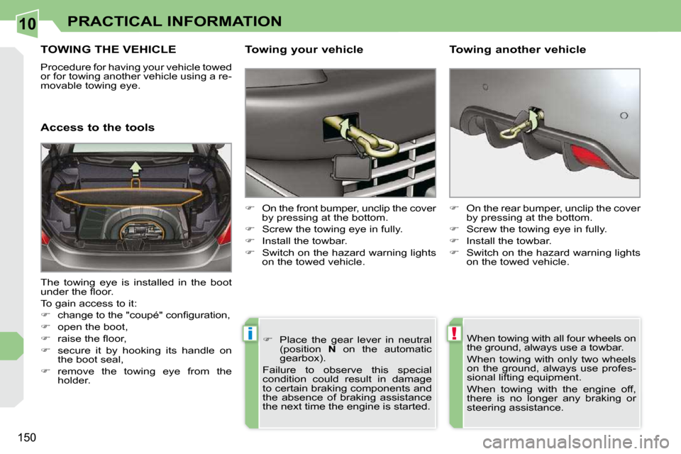 Peugeot 308 CC Dag 2009  Owners Manual 10
!i
150
PRACTICAL INFORMATION
     TOWING THE VEHICLE 
� �P�r�o�c�e�d�u�r�e� �f�o�r� �h�a�v�i�n�g� �y�o�u�r� �v�e�h�i�c�l�e� �t�o�w�e�d�  
�o�r� �f�o�r� �t�o�w�i�n�g� �a�n�o�t�h�e�r� �v�e�h�i�c�l�e�
