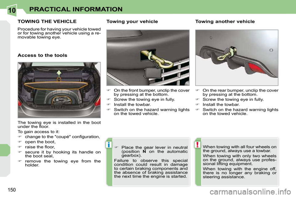 Peugeot 308 CC Dag 2009 Service Manual 10
!i
150
PRACTICAL INFORMATION
     TOWING THE VEHICLE 
� �P�r�o�c�e�d�u�r�e� �f�o�r� �h�a�v�i�n�g� �y�o�u�r� �v�e�h�i�c�l�e� �t�o�w�e�d�  
�o�r� �f�o�r� �t�o�w�i�n�g� �a�n�o�t�h�e�r� �v�e�h�i�c�l�e�