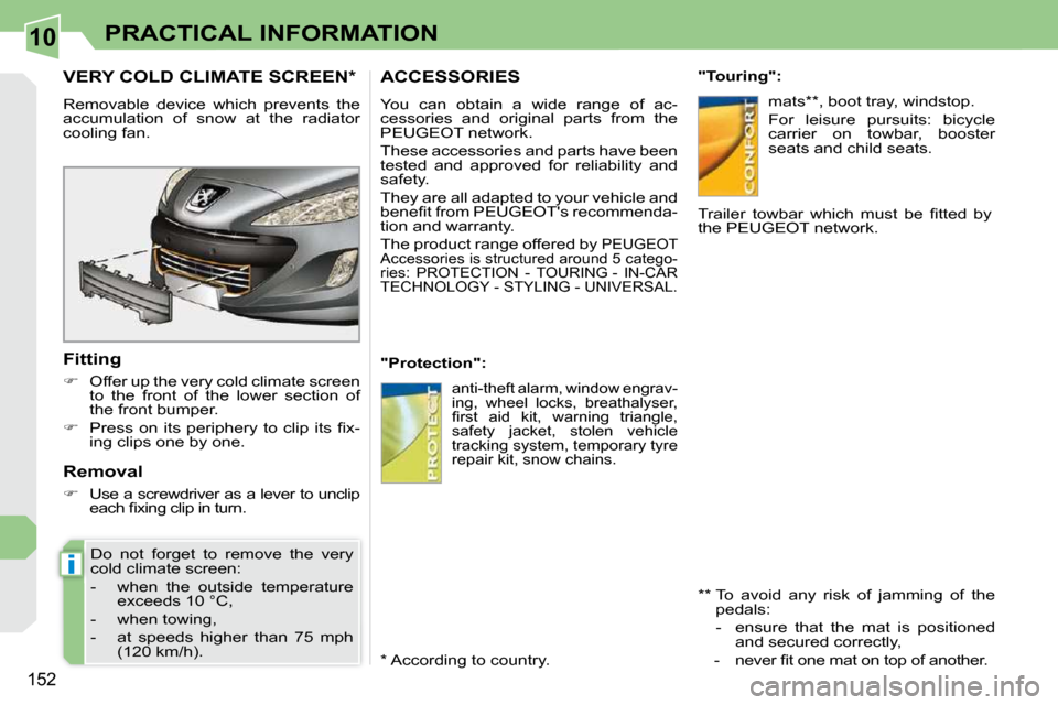 Peugeot 308 CC Dag 2009  Owners Manual 10
i
152
PRACTICAL INFORMATION
       VERY COLD CLIMATE SCREEN *  
� �R�e�m�o�v�a�b�l�e�  �d�e�v�i�c�e�  �w�h�i�c�h�  �p�r�e�v�e�n�t�s�  �t�h�e�  
accumulation  of  snow  at  the  radiator 
�c�o�o�l�i