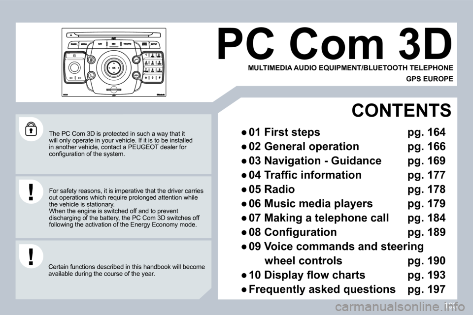 Peugeot 308 CC Dag 2009  Owners Manual 163
 The PC Com 3D is protected in such a way that it will only operate in your vehicle. If it is to be installed in another vehicle, contact a PEUGEOT dealer for �c�o�n�ﬁ� �g�u�r�a�t�i�o�n� �o�f� �