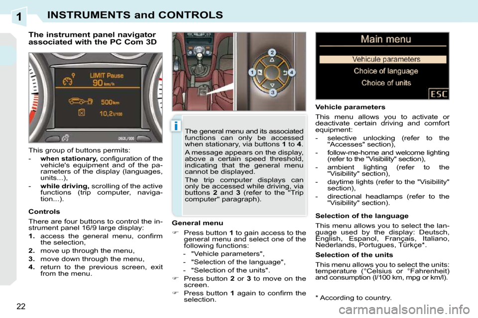 Peugeot 308 CC Dag 2009 User Guide 1
i
22
INSTRUMENTS and CONTROLS
  *   According to country.  
  The instrument panel navigator  
associated with the PC Com 3D 
  General menu  
   
�    Press button   1  to gain access to the 
ge