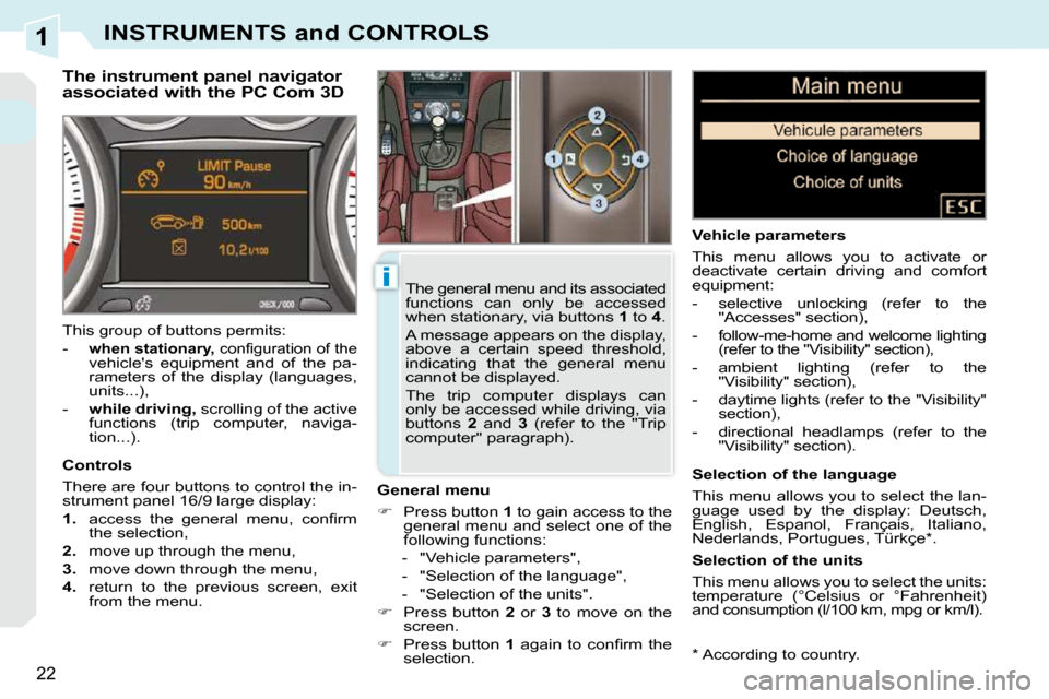 Peugeot 308 CC Dag 2009  Owners Manual 1
i
22
INSTRUMENTS and CONTROLS
  *   According to country.  
  The instrument panel navigator  
associated with the PC Com 3D 
  General menu  
   
�    Press button   1  to gain access to the 
ge