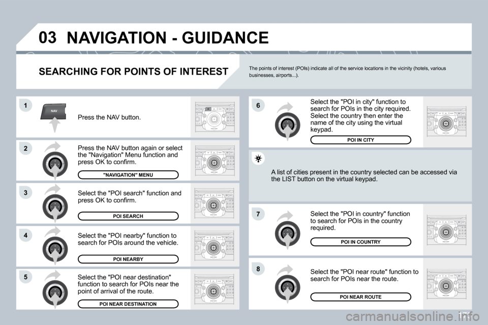 Peugeot 308 CC Dag 2009  Owners Manual 173
NAV
�0�3
�1
�2
3
�4
�7
�8�5
�6
� �N�A�V�I�G�A�T�I�O�N� �-� �G�U�I�D�A�N�C�E� 
� � �S�E�A�R�C�H�I�N�G� �F�O�R� �P�O�I�N�T�S� �O�F� �I�N�T�E�R�E�S�T� 
 Press the NAV button. 
� �P�r�e�s�s� �t�h�e� �