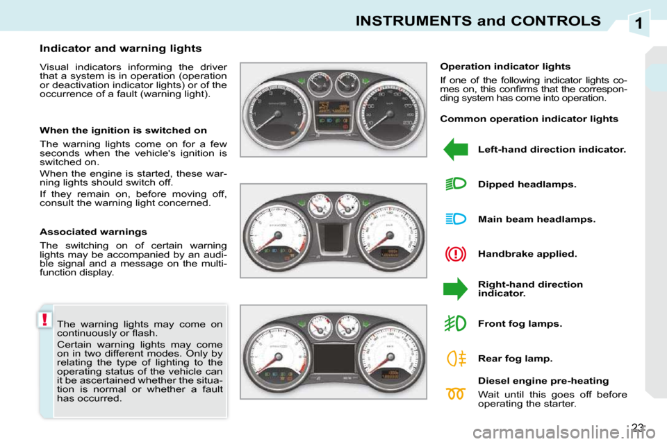 Peugeot 308 CC Dag 2009  Owners Manual 1
!
23
INSTRUMENTS and CONTROLS
 The  warning  lights  may  come  on �c�o�n�t�i�n�u�o�u�s�l�y� �o�r� �ﬂ� �a�s�h�.� 
 Certain  warning  lights  may  come on  in  two  different  modes.  Only  by rela