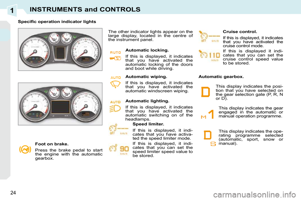 Peugeot 308 CC Dag 2009  Owners Manual 1
24
INSTRUMENTS and CONTROLS
   Foot on brake.  
 Press  the  brake  pedal  to  start  
the  engine  with  the  automatic 
gearbox.   
� � � �S�p�e�c�i�ﬁ� �c� �o�p�e�r�a�t�i�o�n� �i�n�d�i�c�a�t�o�r