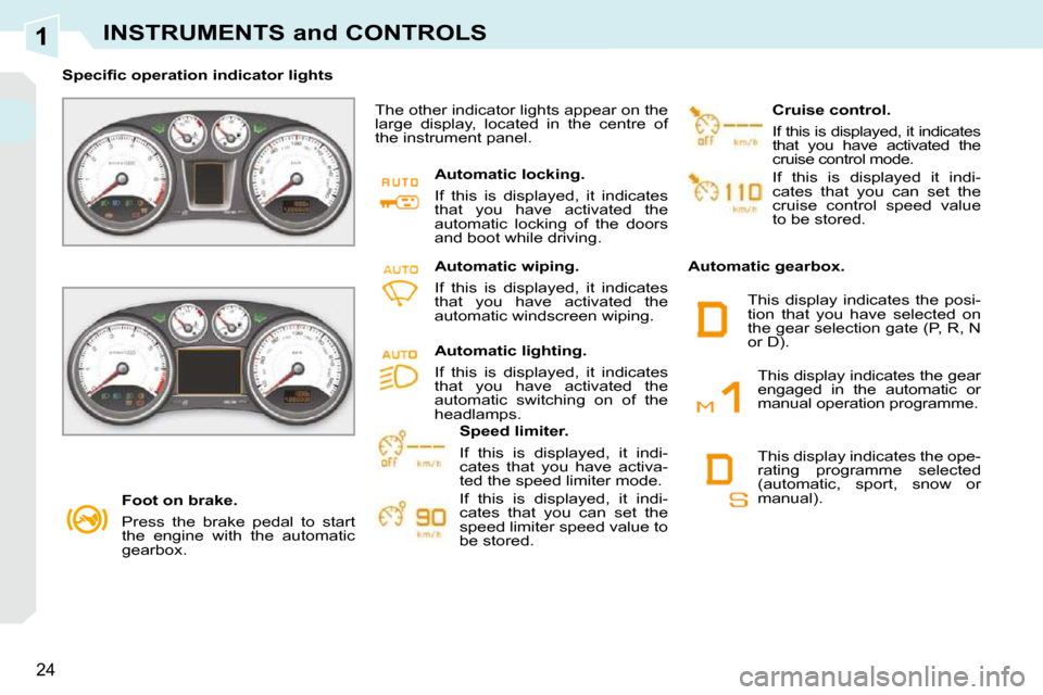 Peugeot 308 CC Dag 2009 Owners Guide 1
24
INSTRUMENTS and CONTROLS
   Foot on brake.  
 Press  the  brake  pedal  to  start  
the  engine  with  the  automatic 
gearbox.   
� � � �S�p�e�c�i�ﬁ� �c� �o�p�e�r�a�t�i�o�n� �i�n�d�i�c�a�t�o�r