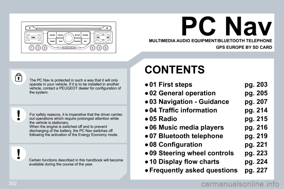 Peugeot 308 CC Dag 2009  Owners Manual 202
 The PC Nav is protected in such a way that it will only operate in your vehicle. If it is to be installed in another �v�e�h�i�c�l�e�,� �c�o�n�t�a�c�t� �a� �P�E�U�G�E�O�T� �d�e�a�l�e�r� �f�o�r� �c
