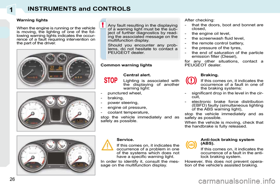Peugeot 308 CC Dag 2009  Owners Manual 1
!
26
INSTRUMENTS and CONTROLS
 When the engine is running or the vehicle  
is  moving,  the  lighting  of  one  of  the  fol-
lowing warning lights indicates the occur-
rence  of  a  fault  requirin