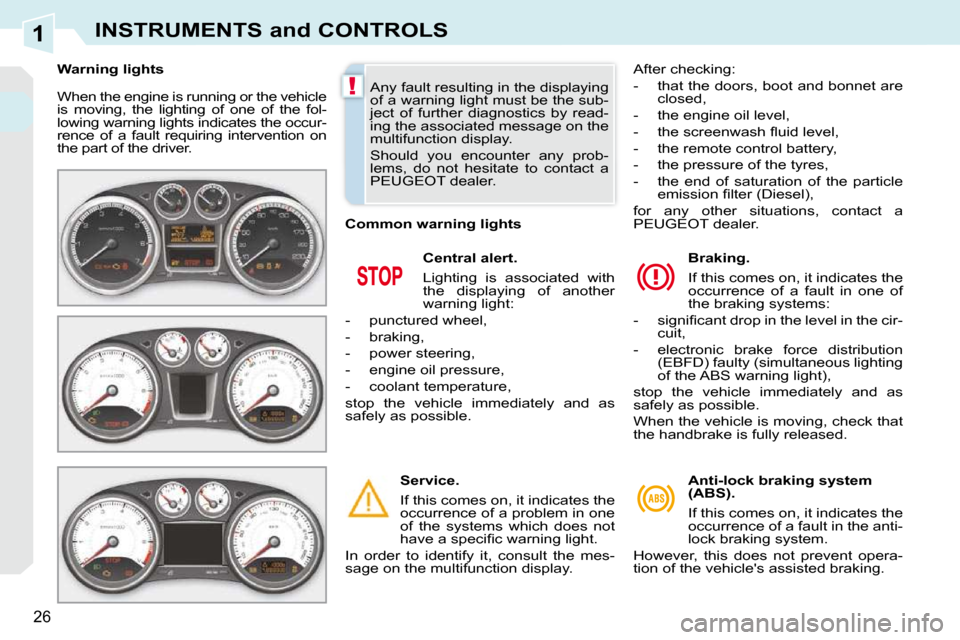 Peugeot 308 CC Dag 2009 Owners Guide 1
!
26
INSTRUMENTS and CONTROLS
 When the engine is running or the vehicle  
is  moving,  the  lighting  of  one  of  the  fol-
lowing warning lights indicates the occur-
rence  of  a  fault  requirin