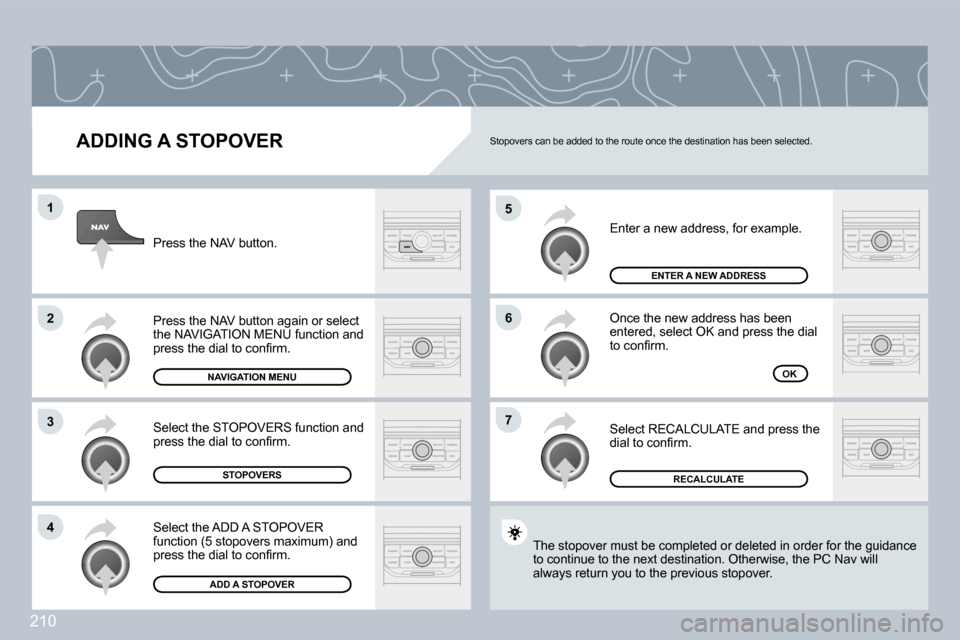 Peugeot 308 CC Dag 2009  Owners Manual 210
�5
�6
�7
�1
�2
�3
�4
  ADDING A STOPOVER 
 Enter a new address, for example. 
 Once the new address has been �e�n�t�e�r�e�d�,� �s�e�l�e�c�t� �O�K� �a�n�d� �p�r�e�s�s� �t�h�e� �d�i�a�l� �t�o� �c�o�