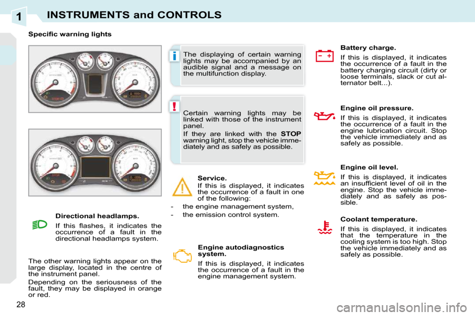 Peugeot 308 CC Dag 2009  Owners Manual 1
i
!
28
INSTRUMENTS and CONTROLS
 The  displaying  of  certain  warning  
lights  may  be  accompanied  by  an 
audible  signal  and  a  message  on 
the multifunction display. 
� � � �S�p�e�c�i�ﬁ�