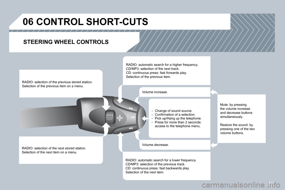 Peugeot 308 CC Dag 2009  Owners Manual 241
06       CONTROL SHORT-CUTS 
  STEERING WHEEL CONTROLS 
 RADIO: selection of the next stored station.  Selection of the next item on a menu.  
 RADIO: selection of the previous stored station.  Se