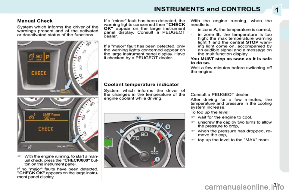 Peugeot 308 CC Dag 2009 User Guide 1
31
INSTRUMENTS and CONTROLS
  Coolant temperature indicator  
 System  which  informs  the  driver  of  
the  changes  in  the  temperature  of  the 
engine coolant while driving.  With  the  engine