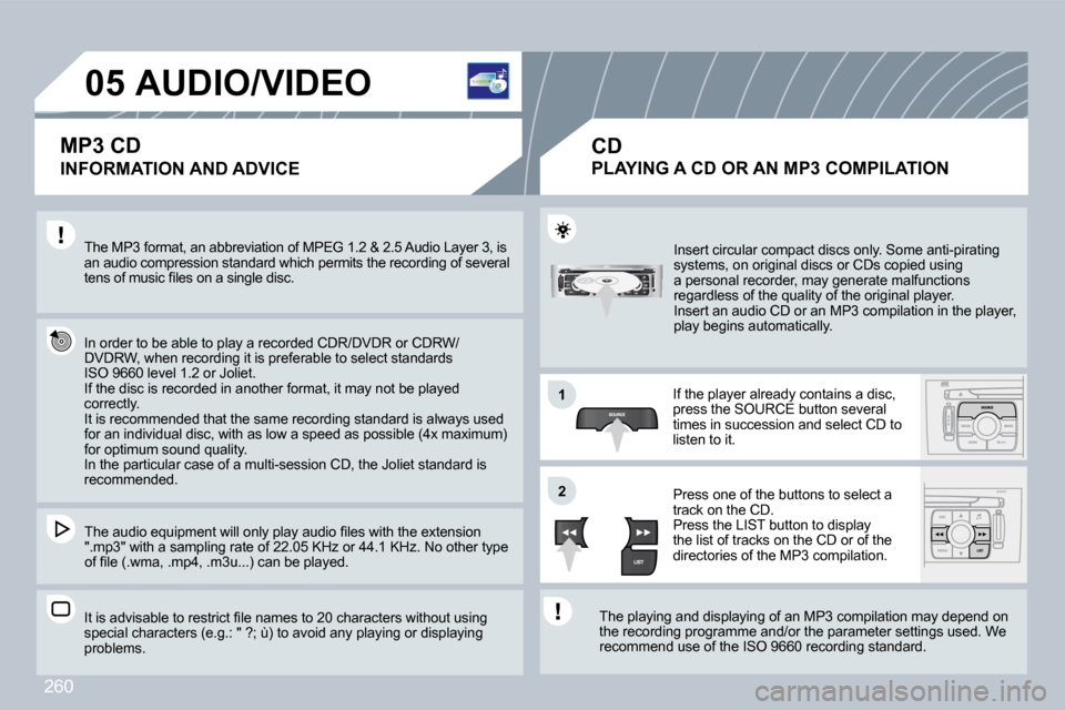 Peugeot 308 CC Dag 2009  Owners Manual 260
�0�5
�1�1
�2�2
� � � � � � � � � �A�U�D�I�O�/�V�I�D�E�O� 
� � �I�N�F�O�R�M�A�T�I�O�N� �A�N�D� �A�D�V�I�C�E� 
 The MP3 format, an abbreviation of MPEG 1.2 & 2.5 Audio Layer 3, is �a�n� �a�u�d�i�o� 