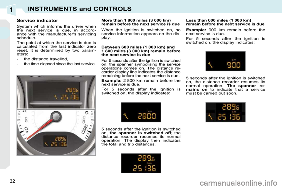 Peugeot 308 CC Dag 2009 Owners Guide 1
32
INSTRUMENTS and CONTROLS
  Service indicator  
 System  which  informs  the  driver  when  
the  next  service  is  due,  in  accord-
ance  with  the  manufacturers  servicing 
schedule.  
 The 