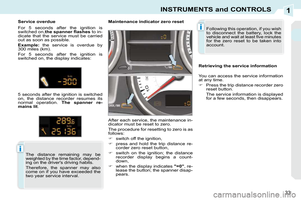 Peugeot 308 CC Dag 2009 Owners Guide 1
i
i
33
INSTRUMENTS and CONTROLS
 Following this operation, if you wish  
to  disconnect  the  battery,  lock  the 
�v�e�h�i�c�l�e� �a�n�d� �w�a�i�t� �a�t� �l�e�a�s�t� �ﬁ� �v�e� �m�i�n�u�t�e�s� 
fo