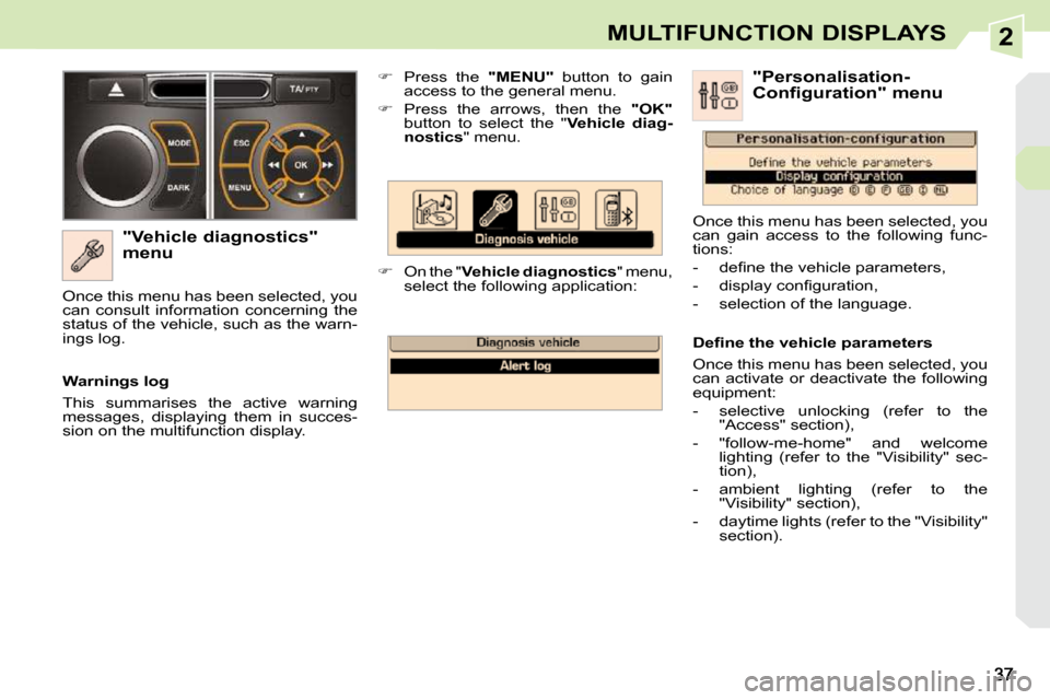 Peugeot 308 CC Dag 2009 User Guide 2MULTIFUNCTION DISPLAYS
  "Vehicle diagnostics"  
menu    
�    Press  the    "MENU"   button  to  gain 
access to the general menu. 
  
�    Press  the  arrows,  then  the    "OK"  
button  to 
