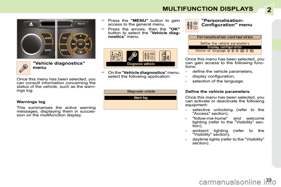 Peugeot 308 CC Dag 2009 Owners Guide 2MULTIFUNCTION DISPLAYS
  "Vehicle diagnostics"  
menu    
�    Press  the    "MENU"   button  to  gain 
access to the general menu. 
  
�    Press  the  arrows,  then  the    "OK"  
button  to 