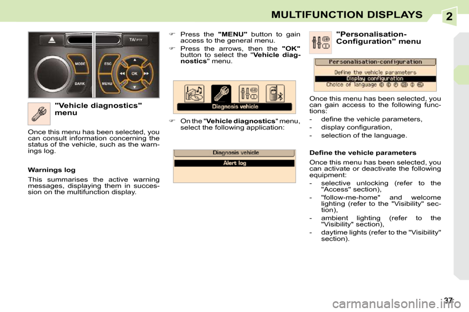 Peugeot 308 CC Dag 2009  Owners Manual 2MULTIFUNCTION DISPLAYS
  "Vehicle diagnostics"  
menu    
�    Press  the    "MENU"   button  to  gain 
access to the general menu. 
  
�    Press  the  arrows,  then  the    "OK"  
button  to 