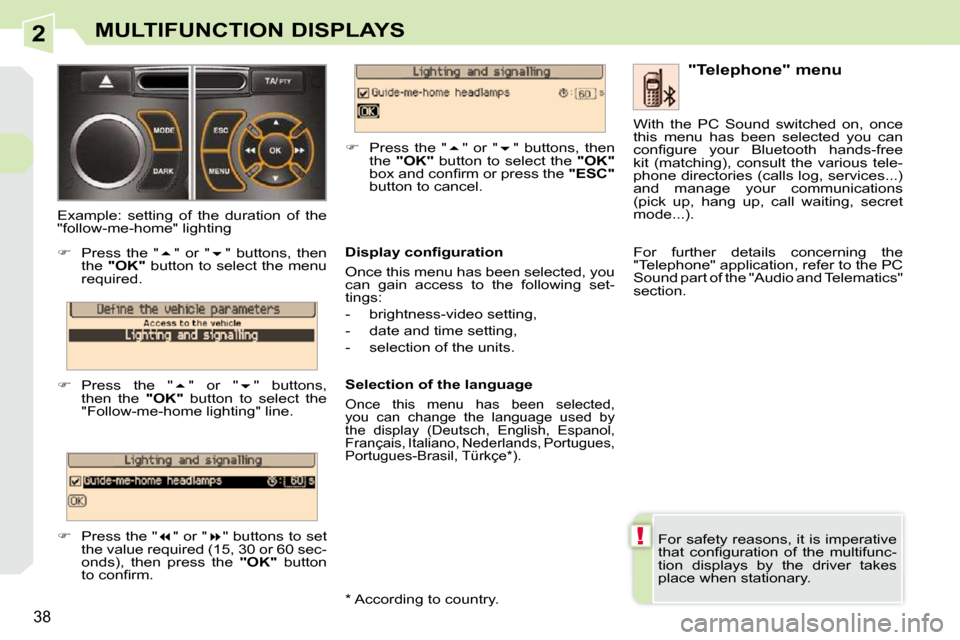 Peugeot 308 CC Dag 2009 Owners Guide 2
!
38
MULTIFUNCTION DISPLAYS
 For safety reasons, it is imperative  
�t�h�a�t�  �c�o�n�ﬁ� �g�u�r�a�t�i�o�n�  �o�f�  �t�h�e�  �m�u�l�t�i�f�u�n�c�-
tion  displays  by  the  driver  takes 
place when 
