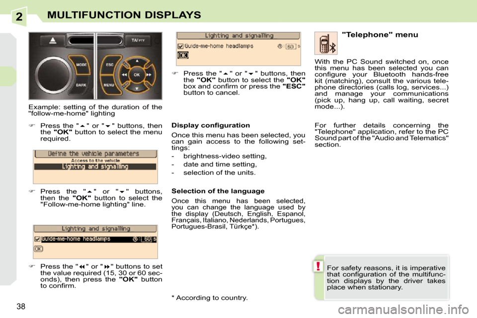 Peugeot 308 CC Dag 2009  Owners Manual 2
!
38
MULTIFUNCTION DISPLAYS
 For safety reasons, it is imperative  
�t�h�a�t�  �c�o�n�ﬁ� �g�u�r�a�t�i�o�n�  �o�f�  �t�h�e�  �m�u�l�t�i�f�u�n�c�-
tion  displays  by  the  driver  takes 
place when 