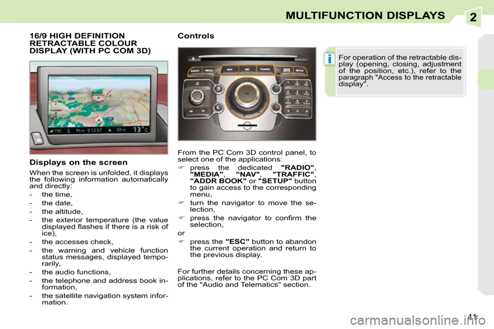 Peugeot 308 CC Dag 2009 Owners Guide 2
i
41
MULTIFUNCTION DISPLAYS
           16/9 HIGH DEFINITION RETRACTABLE COLOUR DISPLAY (WITH PC COM 3D) 
  Displays on the screen  
 When the screen is unfolded, it displays  
the  following  inform