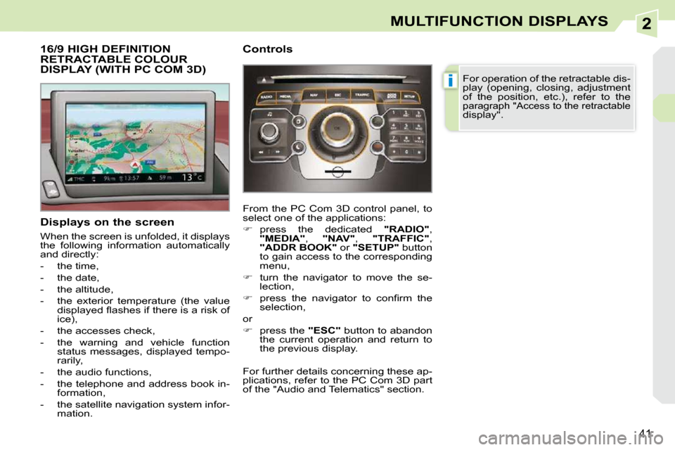 Peugeot 308 CC Dag 2009 User Guide 2
i
41
MULTIFUNCTION DISPLAYS
           16/9 HIGH DEFINITION RETRACTABLE COLOUR DISPLAY (WITH PC COM 3D) 
  Displays on the screen  
 When the screen is unfolded, it displays  
the  following  inform