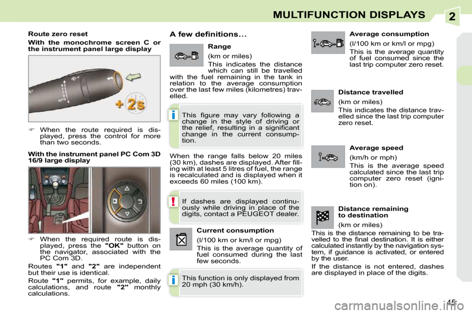 Peugeot 308 CC Dag 2009 Service Manual 2
!
i
i
45
MULTIFUNCTION DISPLAYS
   
�    When  the  route  required  is  dis-
played,  press  the  control  for  more  
than two seconds.  
  Route zero reset  
  
With  the  monochrome  screen  