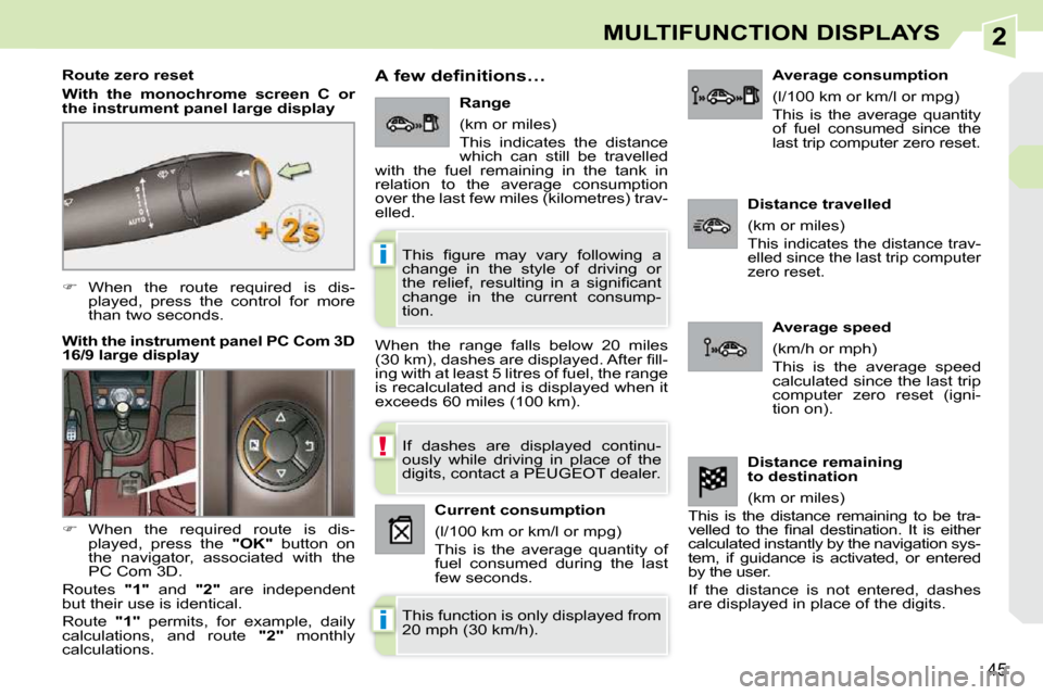 Peugeot 308 CC Dag 2009  Owners Manual 2
!
i
i
45
MULTIFUNCTION DISPLAYS
   
�    When  the  route  required  is  dis-
played,  press  the  control  for  more  
than two seconds.  
  Route zero reset  
  
With  the  monochrome  screen  