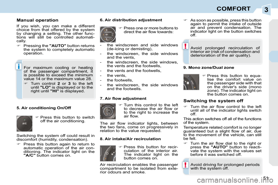 Peugeot 308 CC Dag 2009  Owners Manual 3
!
!
i
51
COMFORT
  Manual operation  
 If  you  wish,  you  can  make  a  different  
choice  from  that  offered  by  the  system 
by  changing  a  setting.  The  other  func-
tions  will  still  b