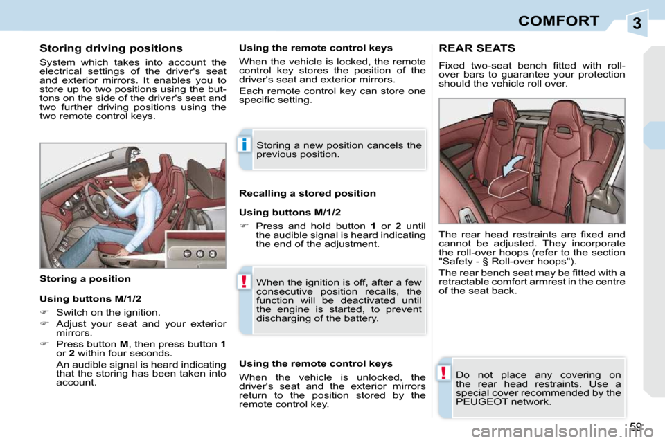 Peugeot 308 CC Dag 2009  Owners Manual 3
i
!
!
59
COMFORT
  Storing driving positions  
 System  which  takes  into  account  the  
electrical  settings  of  the  drivers  seat 
and  exterior  mirrors.  It  enables  you  to 
store up to t