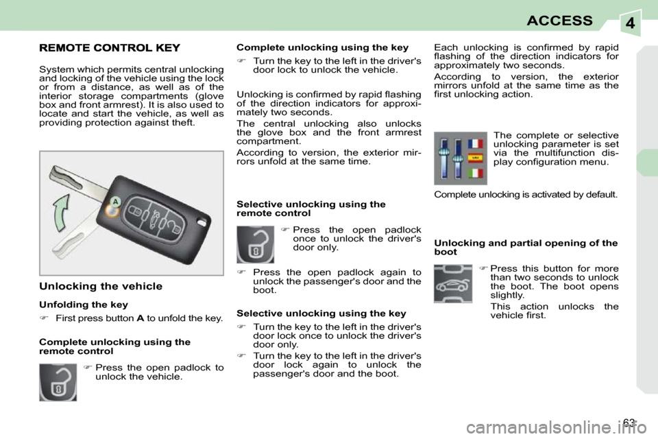 Peugeot 308 CC Dag 2009 Repair Manual 4
63
ACCESS
   Unlocking and partial opening of the  
boot    
�   Press  this  button  for  more 
than two seconds to unlock 
the  boot.  The  boot  opens 
slightly.  
  This  action  unlocks  the