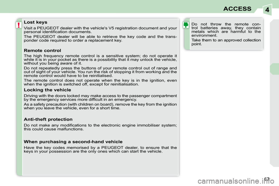 Peugeot 308 CC Dag 2009 Repair Manual 4
!
67
ACCESS
  Lost keys  
 Visit a PEUGEOT dealer with the vehicles V5 registration document and your 
�p�e�r�s�o�n�a�l� �i�d�e�n�t�i�ﬁ� �c�a�t�i�o�n� �d�o�c�u�m�e�n�t�s�.�  
 The  PEUGEOT  deale