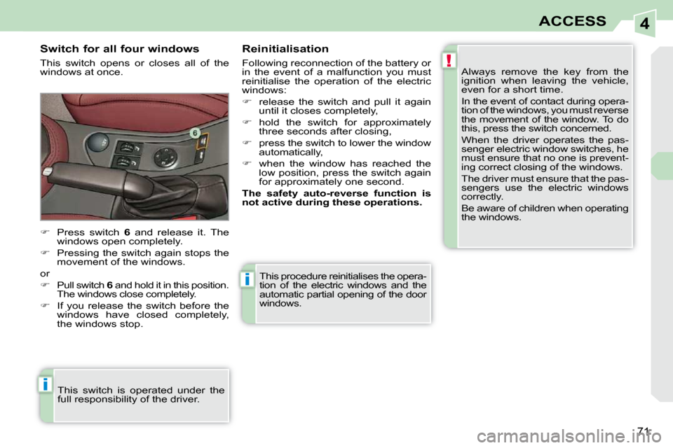Peugeot 308 CC Dag 2009 Manual PDF 4
!
i
i
71
ACCESS
 This procedure reinitialises the opera- 
tion  of  the  electric  windows  and  the 
automatic partial opening of the door 
windows. 
  Switch for all four windows  
 This  switch  