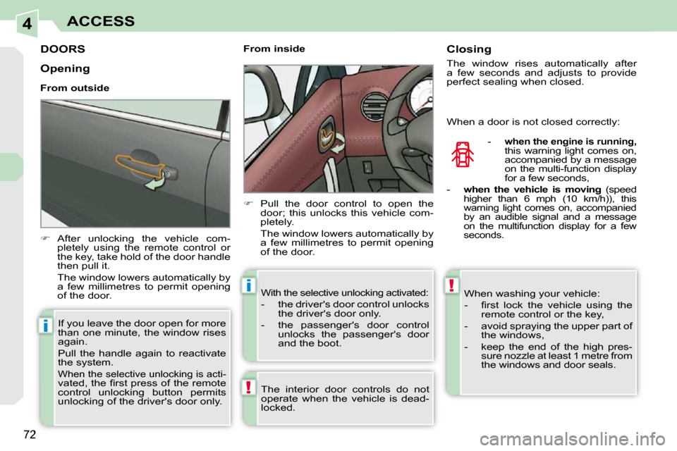 Peugeot 308 CC Dag 2009 Owners Guide 4
!
i
i!
72
ACCESS
         DOORS 
   
�    After  unlocking  the  vehicle  com-
pletely  using  the  remote  control  or  
the key, take hold of the door handle 
then pull it.  
  The window lower