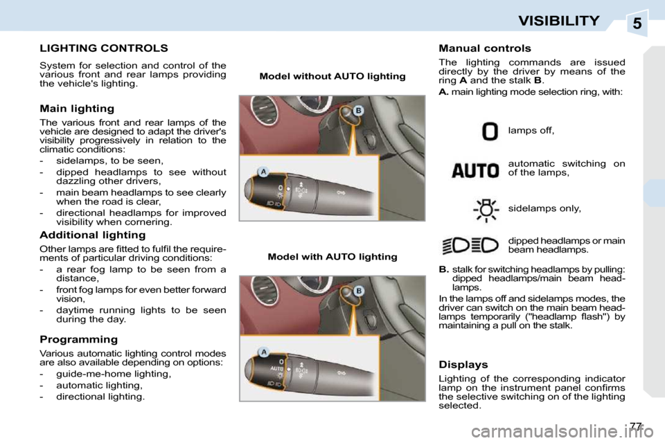 Peugeot 308 CC Dag 2009 Manual PDF 5
77
VISIBILITY
           LIGHTING CONTROLS 
 System  for  selection  and  control  of  the  
various  front  and  rear  lamps  providing 
the vehicles lighting.  
  Main lighting  
 The  various  f