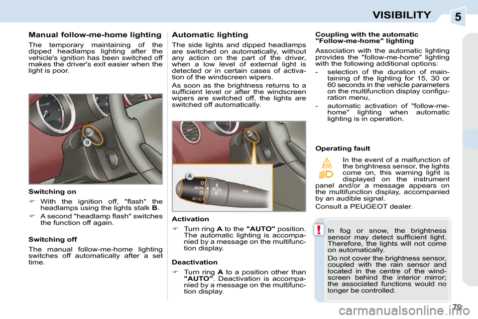 Peugeot 308 CC Dag 2009 Manual Online 5
!
AUTO
79
VISIBILITY
  Manual follow-me-home lighting  
 The  temporary  maintaining  of  the  
dipped  headlamps  lighting  after  the 
vehicles ignition has been switched off 
makes the drivers 
