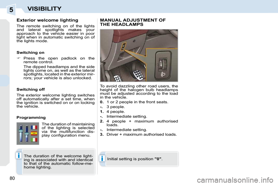 Peugeot 308 CC Dag 2009 Manual Online 5
ii
80
VISIBILITY
  Exterior welcome lighting  
 The  remote  switching  on  of  the  lights  
and  lateral  spotlights  makes  your 
approach  to  the  vehicle  easier  in  poor 
light  when  in  au