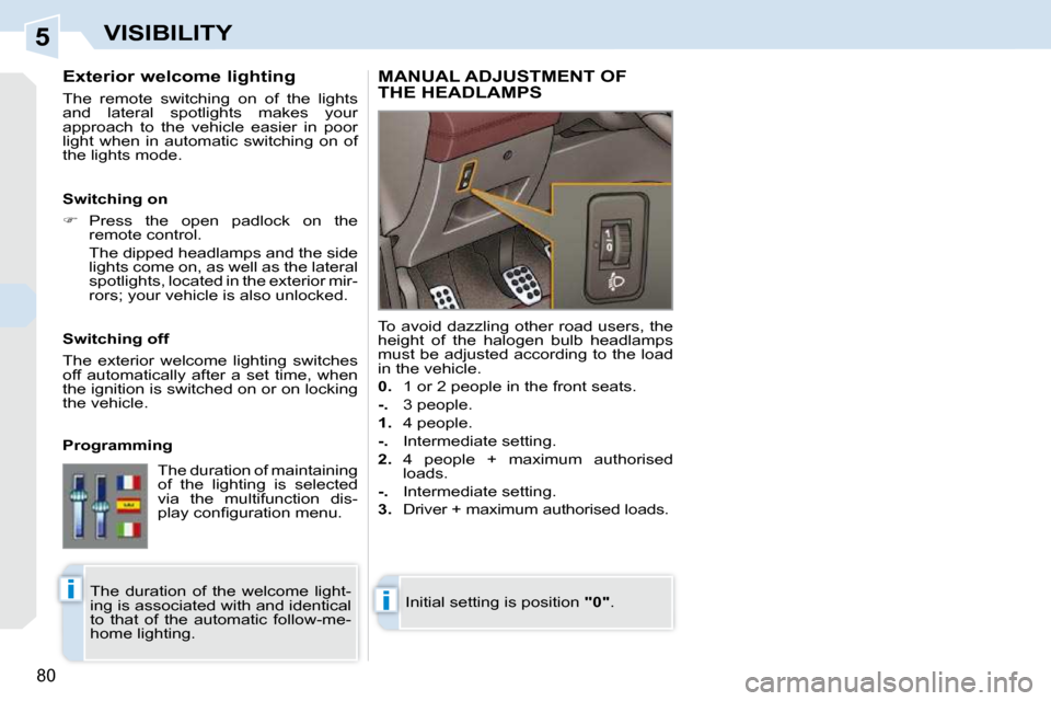 Peugeot 308 CC Dag 2009  Owners Manual 5
ii
80
VISIBILITY
  Exterior welcome lighting  
 The  remote  switching  on  of  the  lights  
and  lateral  spotlights  makes  your 
approach  to  the  vehicle  easier  in  poor 
light  when  in  au