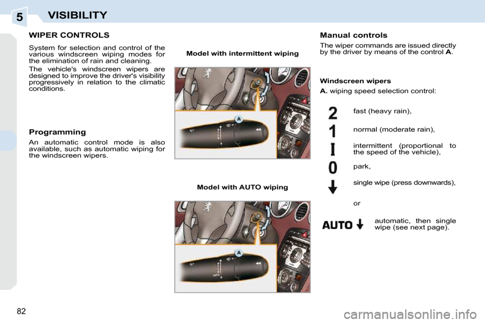 Peugeot 308 CC Dag 2009 Manual Online 5
82
VISIBILITY
       WIPER CONTROLS 
 System  for  selection  and  control  of  the  
various  windscreen  wiping  modes  for 
the elimination of rain and cleaning.  
 The  vehicles  windscreen  wi