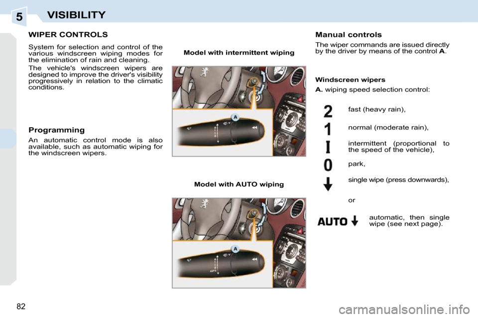 Peugeot 308 CC Dag 2009  Owners Manual 5
82
VISIBILITY
       WIPER CONTROLS 
 System  for  selection  and  control  of  the  
various  windscreen  wiping  modes  for 
the elimination of rain and cleaning.  
 The  vehicles  windscreen  wi