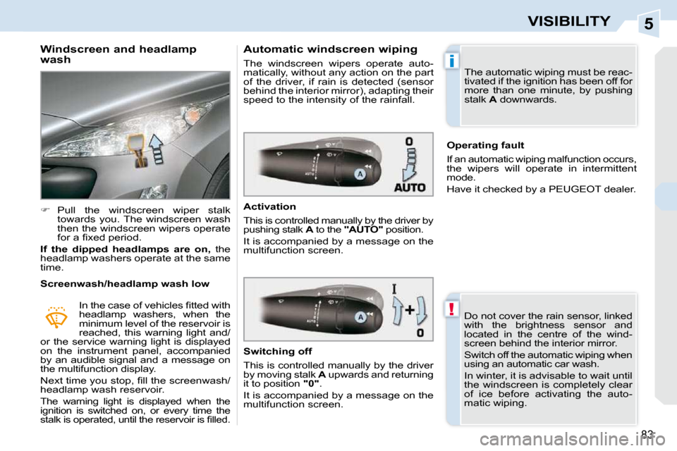 Peugeot 308 CC Dag 2009 Owners Manual 5
!
i
83
VISIBILITY
  Windscreen and headlamp  
wash  
   
�    Pull  the  windscreen  wiper  stalk 
towards  you. The  windscreen  wash  
then the windscreen wipers operate 
�f�o�r� �a� �ﬁ� �x�e