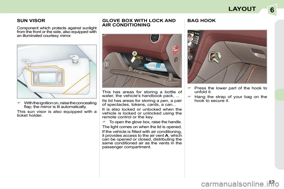 Peugeot 308 CC Dag 2009 Owners Manual 6
87
LAYOUT
     GLOVE BOX WITH LOCK AND AIR CONDITIONING 
 This  has  areas  for  storing  a  bottle  of  
water, the vehicles handbook pack, ...  
 Its lid has areas for storing a pen, a pair  
of 