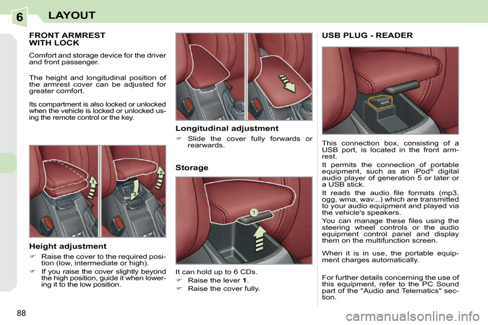 Peugeot 308 CC Dag 2009  Owners Manual 6
88
LAYOUT
       FRONT ARMREST WITH LOCK 
 Comfort and storage device for the driver  
and front passenger.  
 The  height  and  longitudinal  position  of  
the  armrest  cover  can  be  adjusted  