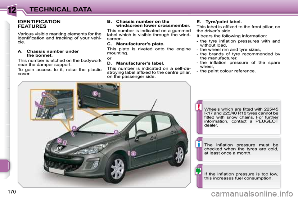 Peugeot 308 Dag 2007.5  Owners Manual 12
!
i
170
TECHNICAL DATA
IDENTIFICATION 
FEATURES
Various visible marking elements for the  
�i�d�e�n�t�i�ﬁ� �c�a�t�i�o�n�  �a�n�d�  �t�r�a�c�k�i�n�g�  �o�f�  �y�o�u�r�  �v�e�h�i�-
�c�l�e�.�W�h�e�e