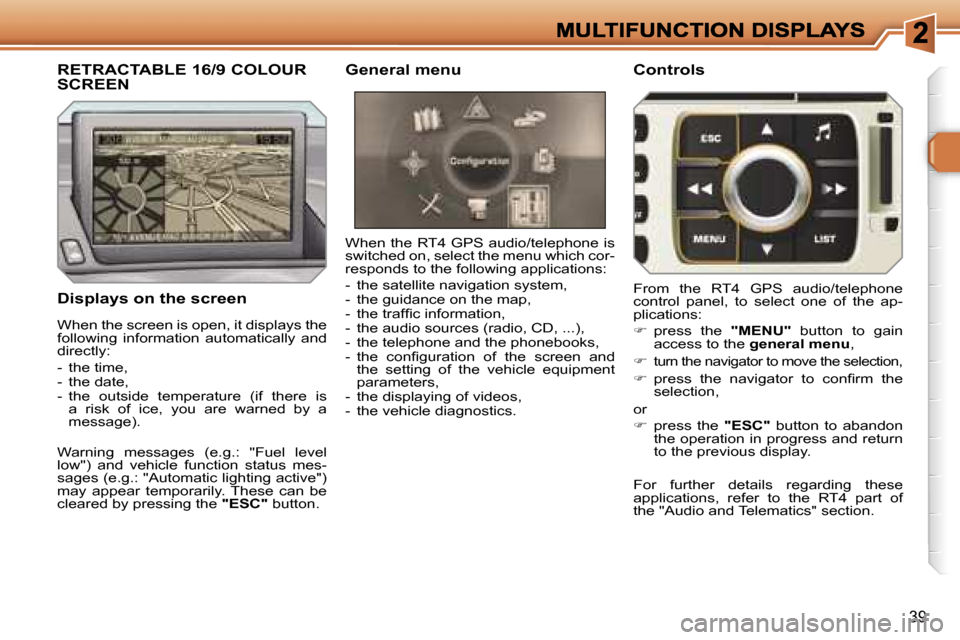 Peugeot 308 Dag 2007.5 Owners Guide �3�9
�D�i�s�p�l�a�y�s� �o�n� �t�h�e� �s�c�r�e�e�n
�W�h�e�n� �t�h�e� �R�T�4� �G�P�S� �a�u�d�i�o�/�t�e�l�e�p�h�o�n�e� �i�s� �s�w�i�t�c�h�e�d� �o�n�,� �s�e�l�e�c�t� �t�h�e� �m�e�n�u� �w�h�i�c�h� �c�o�r�-