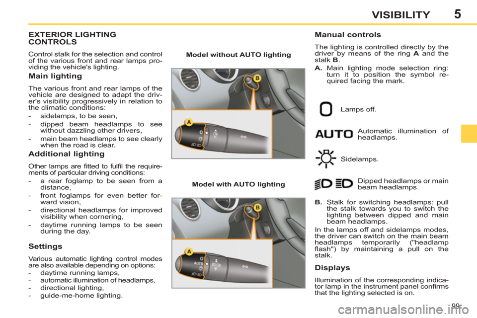 Peugeot 308 SW BL 2013 Owners Guide 5
99
VISIBILITY
EXTERIOR LIGHTING
CONTROLS
  Control stalk for the selection and control 
of the various front and rear lamps pro-
viding the vehicles lighting. 
   
Main lighting 
 
The various fron