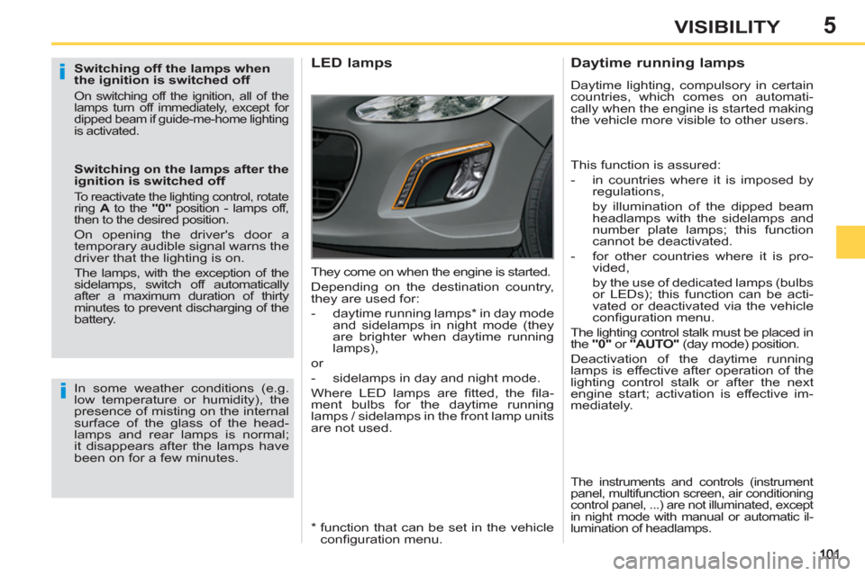 Peugeot 308 SW BL 2013  Owners Manual 5VISIBILITY
   
Switching off the lamps when 
the ignition is switched off 
  On switching off the ignition, all of the 
lamps turn off immediately, except for 
dipped beam if guide-me-home lighting 
